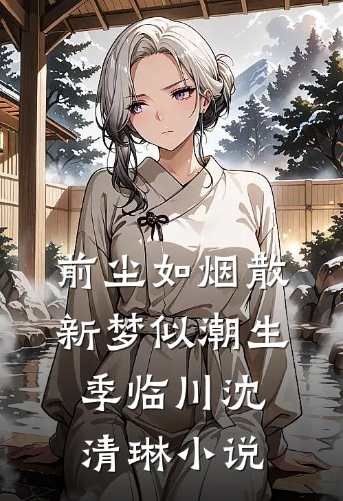 前尘如烟散，新梦似潮生季临川沈清琳小说