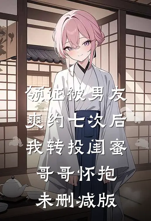 领证被男友爽约七次后，我转投闺蜜哥哥怀抱未删减版