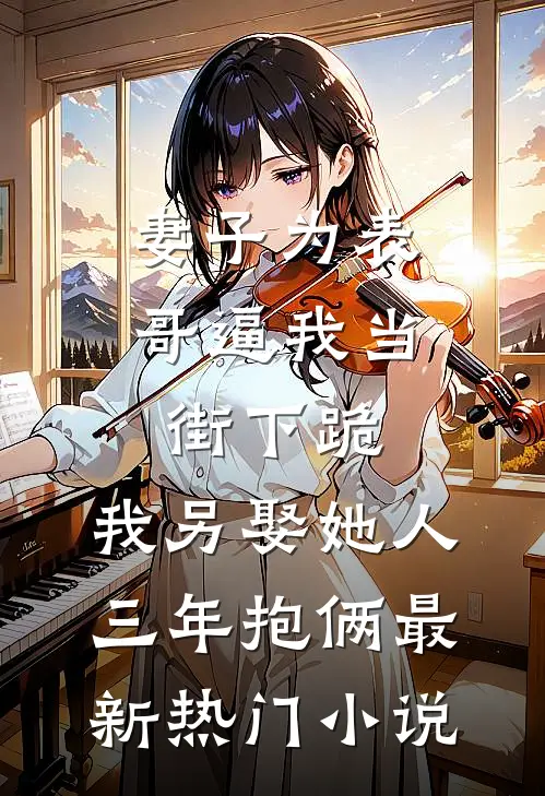 妻子为表哥逼我当街下跪，我另娶她人三年抱俩最新热门小说