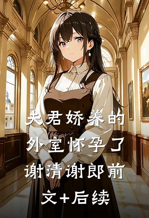 夫君娇养的外室怀孕了谢清谢郎前文+后续