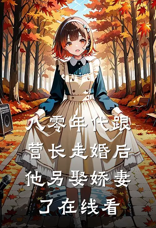 八零年代跟营长走婚后，他另娶娇妻了在线看