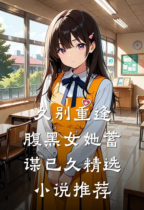 久别重逢腹黑女她蓄谋已久精选推荐
