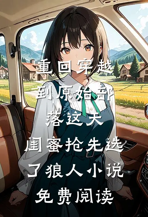 重回穿越到原始部落这天，闺蜜抢先选了狼人小说免费阅读
