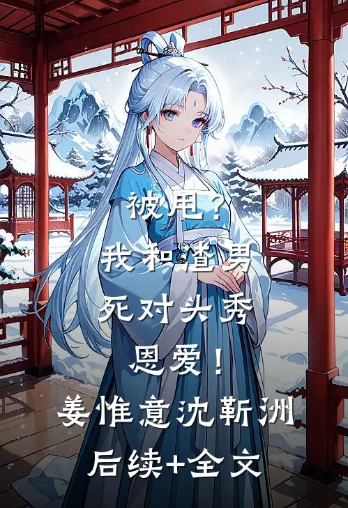 被甩？我和渣男死对头秀恩爱！姜惟意沈靳洲后续+全文