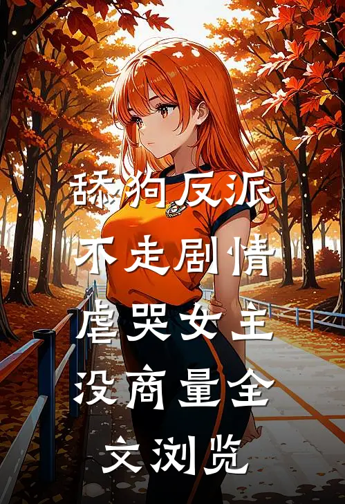 舔狗反派不走剧情，虐哭女主没商量全文浏览