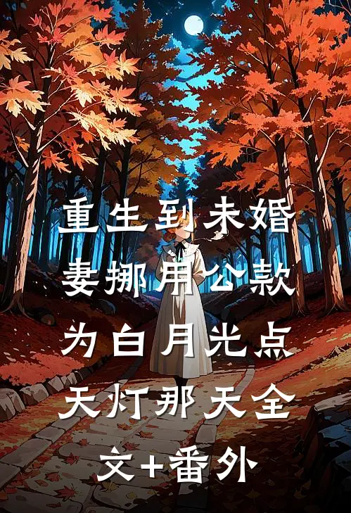 重生到未婚妻挪用公款为白月光点天灯那天全文+番外