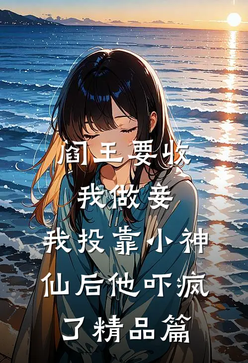 阎王要收我做妾，我投靠小神仙后他吓疯了精品篇