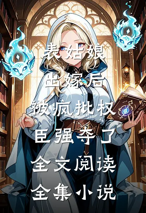 表姑娘出嫁后,被疯批权臣强夺了全文阅读全集小说