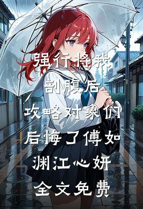 强行将我剖腹后，攻略对象们后悔了傅如渊江心妍全文免费