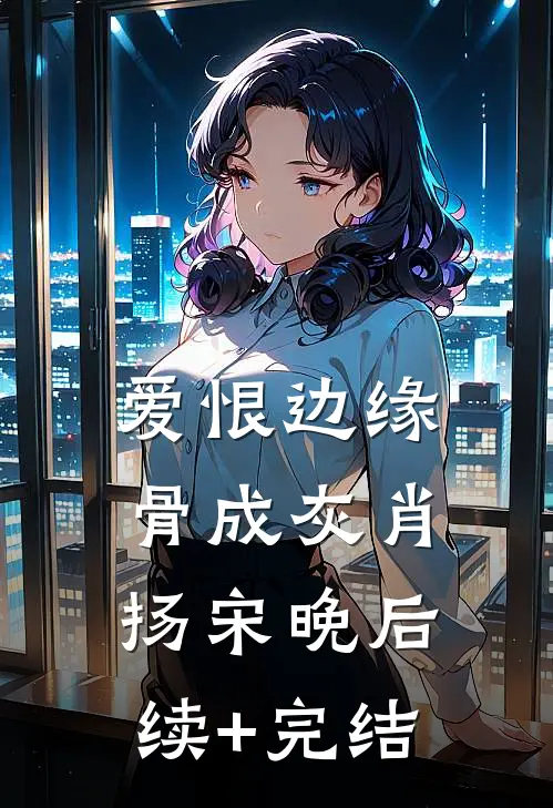 爱恨边缘骨成灰肖扬宋晚后续+完结