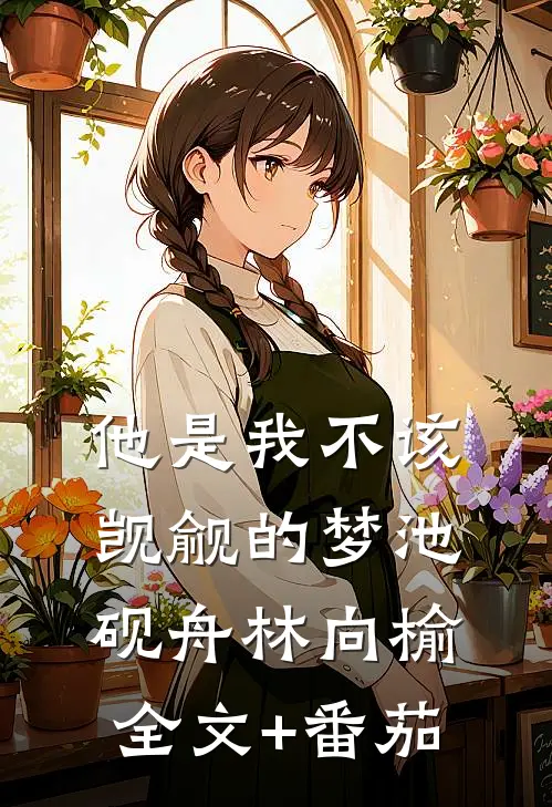 他是我不该觊觎的梦池砚舟林向榆全文+番茄