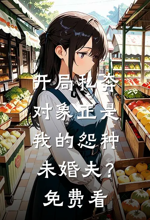 开局私奔，对象正是我的怨种未婚夫？免费看