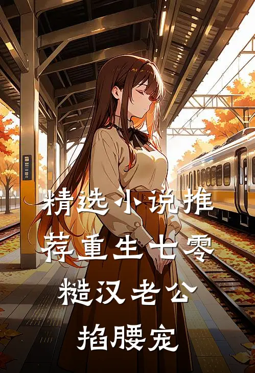 精选小说推荐重生七零：糙汉老公掐腰宠