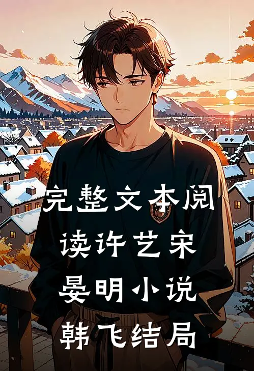 完整文本阅读许艺宋晏明小说韩飞结局