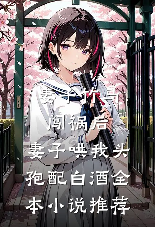 妻子竹马闯祸后，妻子哄我头孢配白酒全本小说推荐