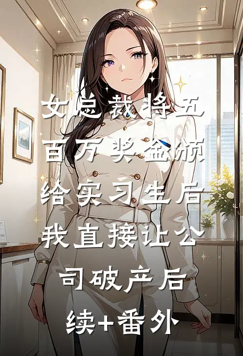 女总裁将五百万奖金颁给实习生后，我直接让公司破产后续+番外