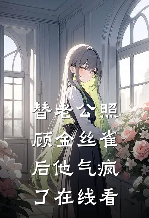 替老公照顾金丝雀后他气疯了在线看