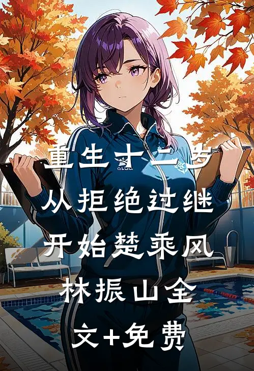 重生十二岁，从拒绝过继开始楚乘风林振山全文+免费