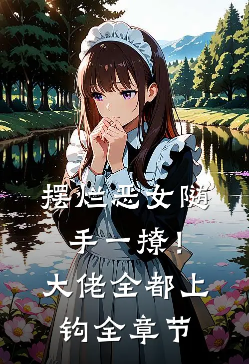 摆烂恶女随手一撩！大佬全都上钩全章节