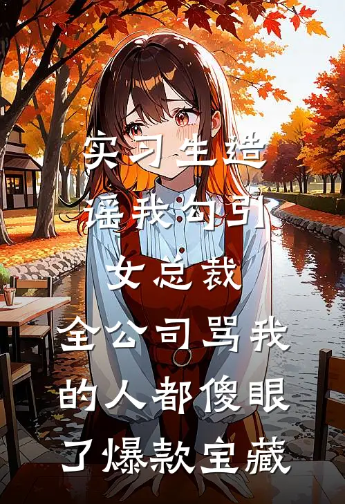 实习生造谣我勾引女总裁，全公司骂我的人都傻眼了爆款宝藏