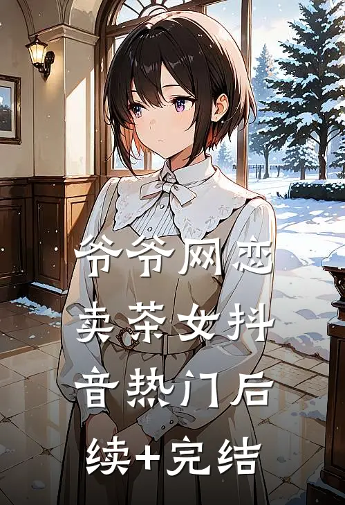 爷爷网恋卖茶女抖音热门后续+完结