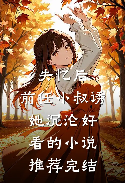 失忆后，前任小叔诱她沉沦好看的小说推荐完结