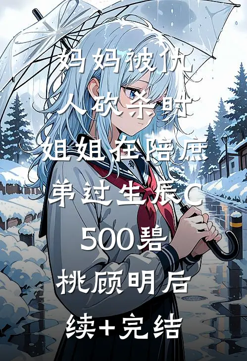 妈妈被仇人砍杀时，姐姐在陪庶弟过生辰C500碧桃顾明后续+完结