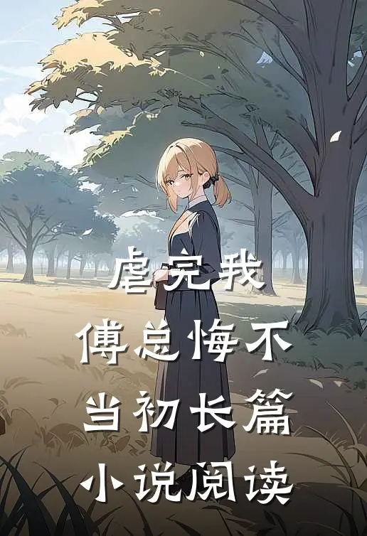 虐完我，傅总悔不当初长篇小说阅读