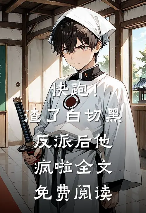 快跑！渣了白切黑反派后，他疯啦全文免费阅读