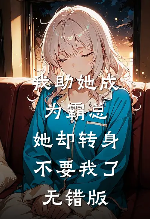 我助她成为霸总，她却转身不要我了无错版