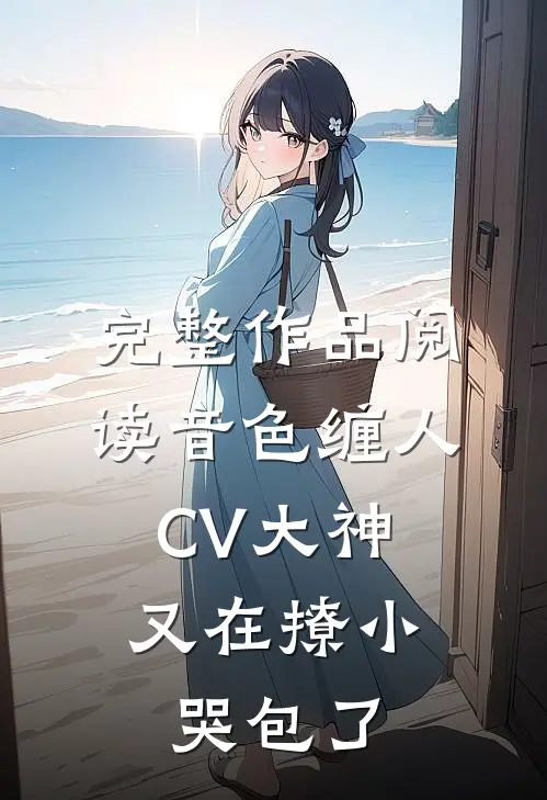 完整作品阅读音色缠人：CV大神又在撩小哭包了