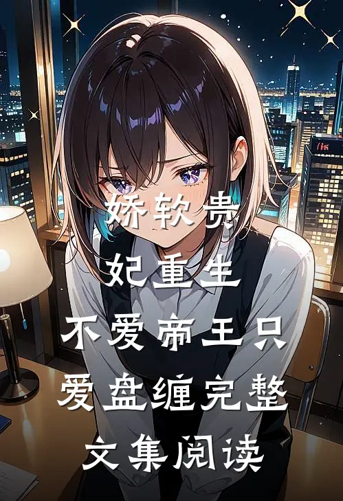 娇软贵妃重生不爱帝王只爱盘缠完整文集阅读