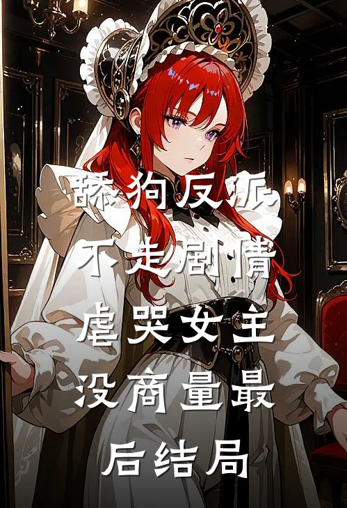 舔狗反派不走剧情，虐哭女主没商量最后结局