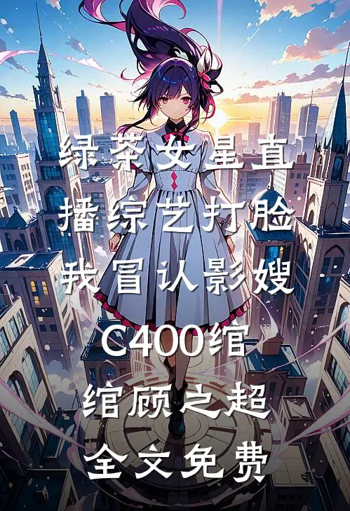 绿茶女星直播综艺打脸我冒认影嫂C400绾绾顾之超全文免费