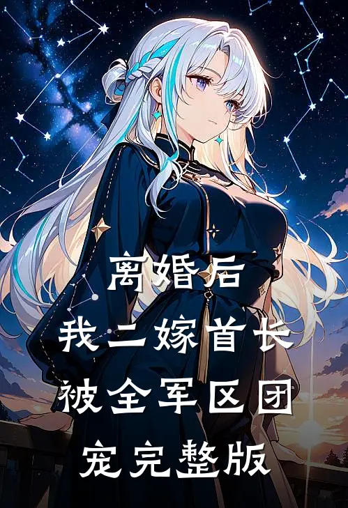 离婚后，我二嫁首长被全军区团宠完整版