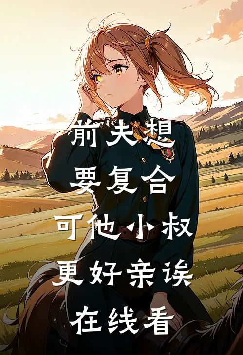 前夫想要复合,可他小叔更好亲诶在线看