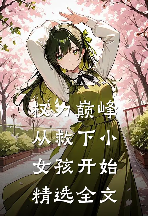 权力巅峰：从救下小女孩开始精选全文