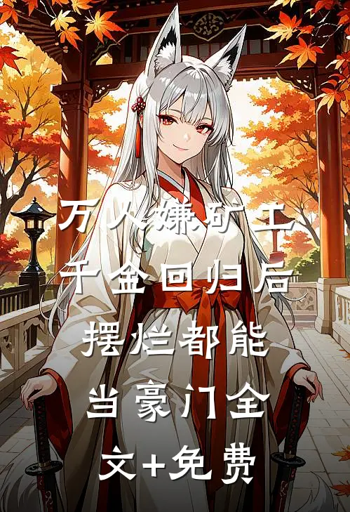 万人嫌矿工千金回归后，摆烂都能当豪门全文+免费