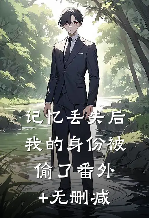 记忆丢失后，我的身份被偷了番外+无删减