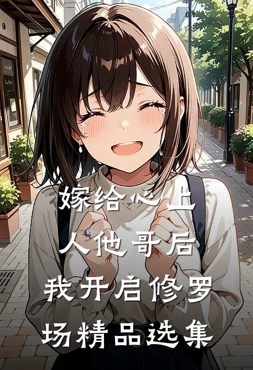 嫁给心上人他哥后，我开启修罗场精品选集