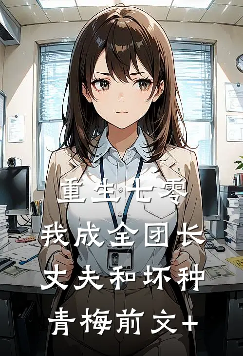 重生七零，我成全团长丈夫和坏种青梅前文+