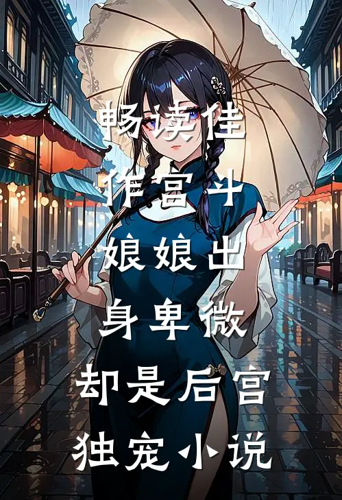 畅读佳作宫斗:娘娘出身卑微,却是后宫独宠小说