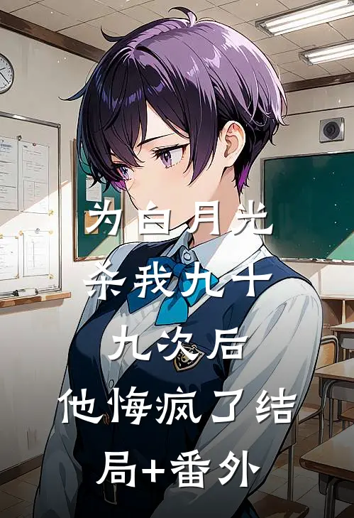 为白月光杀我九十九次后，他悔疯了结局+番外