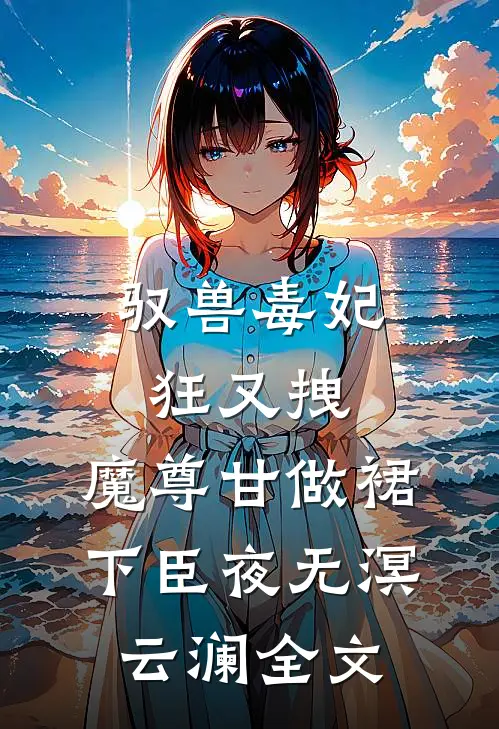 驭兽毒妃狂又拽，魔尊甘做裙下臣夜无溟云澜全文