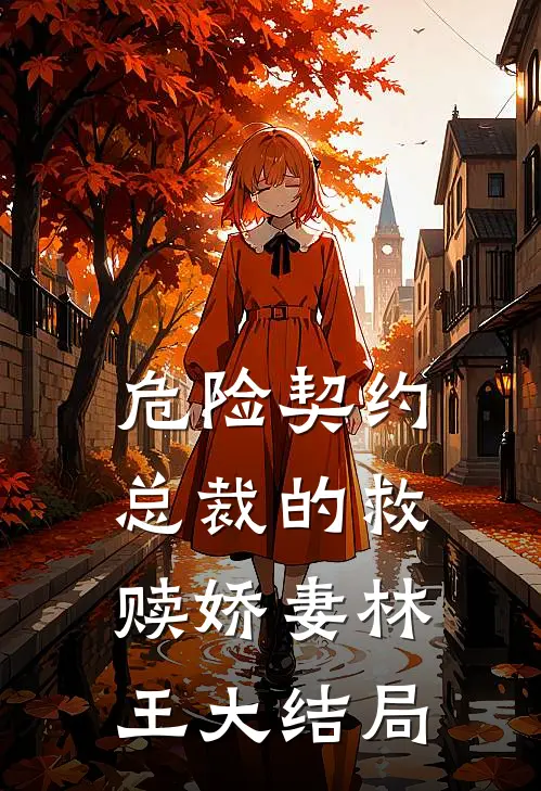危险契约：总裁的救赎娇妻林王大结局