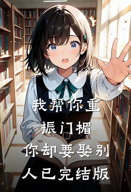 我帮你重振门楣，你却要娶别人已完结版