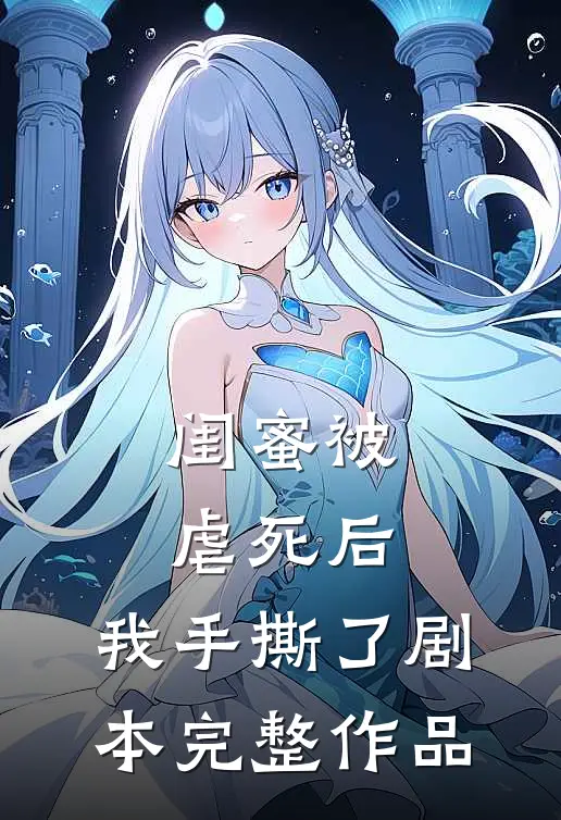 闺蜜被虐死后，我手撕了剧本完整作品