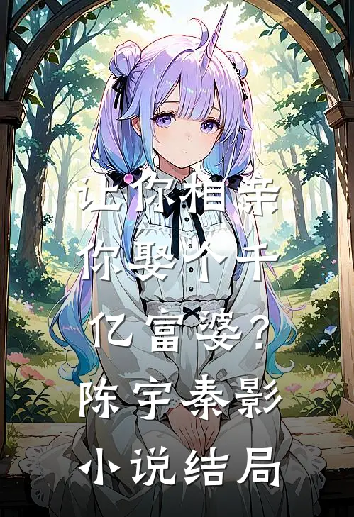 让你相亲，你娶个千亿富婆？陈宇秦影小说结局