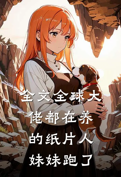 全文全球大佬都在养的纸片人妹妹跑了