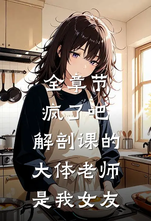全章节疯了吧，解剖课的大体老师是我女友